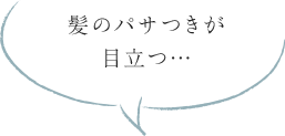 髪のパサつきが目立つ…