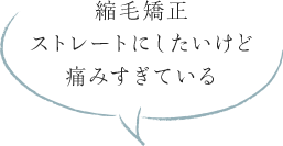 縮毛矯正ストレートにしたいけど痛みすぎている