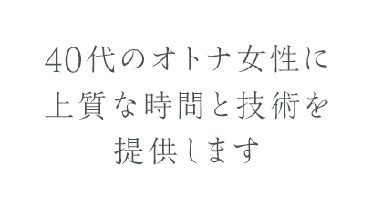 40代のオトナ女性に上質な時間と技術を提供します